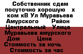 Собственник сдам посуточно хорошую 2-х ком кВ Ул Муравьева Амурского 25 › Район ­ Центральный › Улица ­ Муравьева амурского › Дом ­ 25 › Цена ­ 1 600 › Стоимость за ночь ­ 1 500 › Стоимость за час ­ 500 - Хабаровский край, Хабаровск г. Недвижимость » Квартиры аренда посуточно   . Хабаровский край